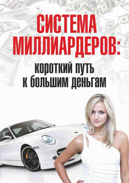 Система миллиардеров: короткий путь к большим деньгам — Группа авторов