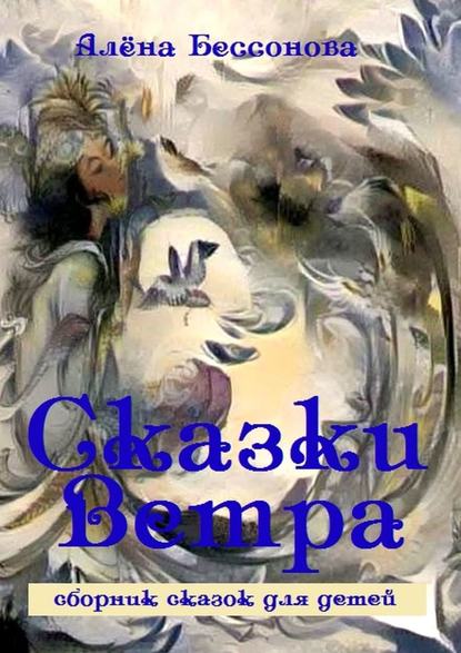 Сказки Ветра. Сборник сказок для детей — Алёна Бессонова