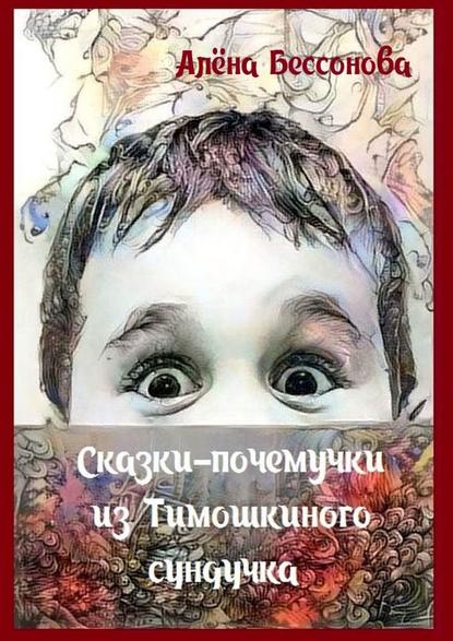 Сказки-почемучки из Тимошкиного сундучка. Сборник сказок — Алёна Бессонова