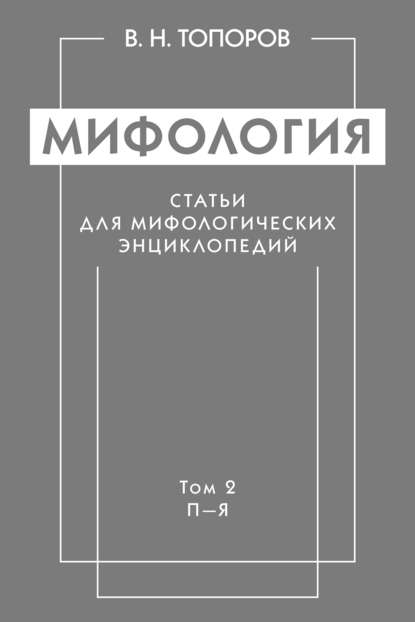 Мифология. Статьи для мифологических энциклопедий. Том 2. П–Я - В. Н. Топоров