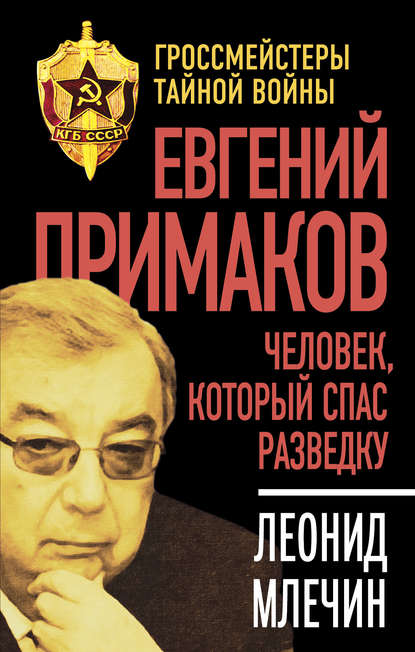 Евгений Примаков. Человек, который спас разведку — Леонид Млечин