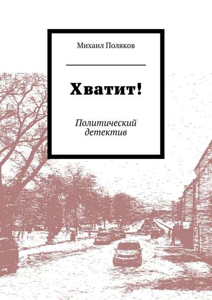 Хватит! Политический детектив — Михаил Борисович Поляков