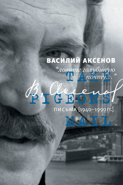 «Ловите голубиную почту…». Письма (1940–1990 гг.) - Василий Аксенов