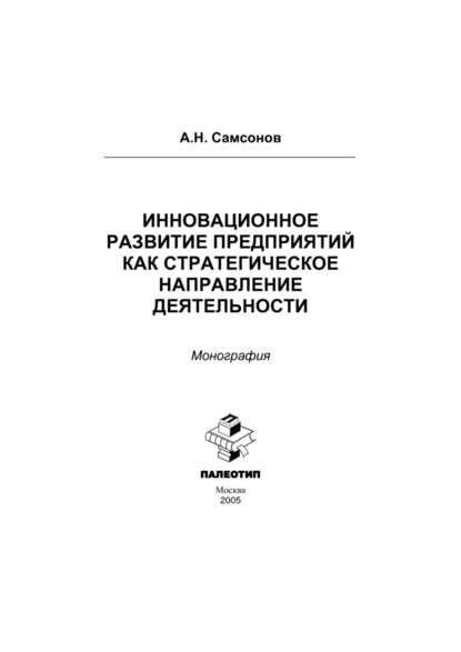 Инновационное развитие предприятий как стратегическое направление деятельности: монография - Алексей Самсонов