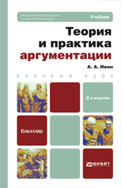 Теория и практика аргументации 2-е изд., пер. и доп. Учебник для бакалавров - Александр Архипович Ивин