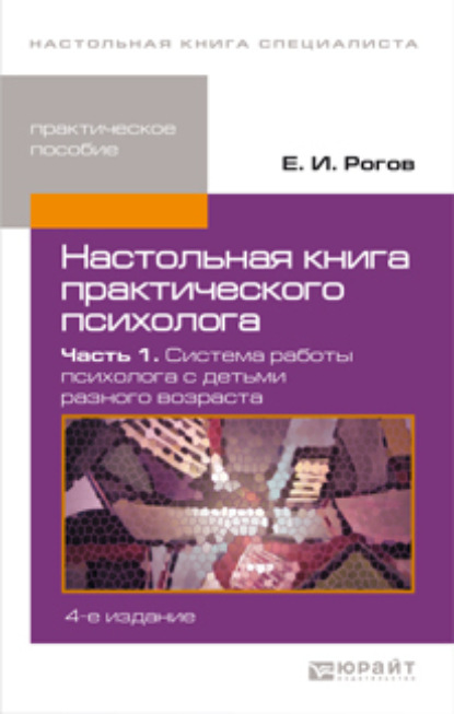 Настольная книга практического психолога в 2 ч. Часть 1. Система работы психолога с детьми разного возраста 4-е изд., пер. и доп. Практическое пособие - Евгений Иванович Рогов