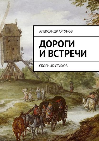 Дороги и встречи. Сборник стихов — Александр Аргунов