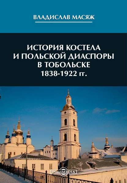 История костела и польской диаспоры в Тобольске 1838-1922 гг - Владислав Масяж