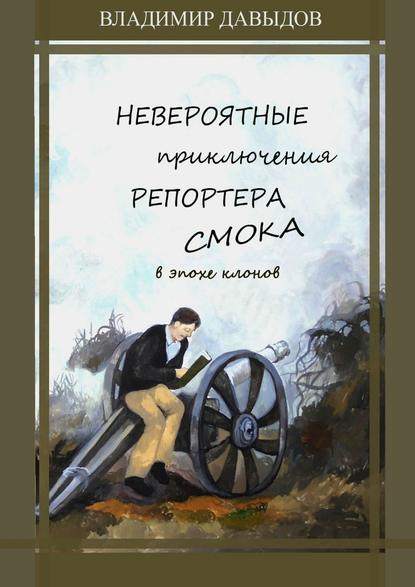 Невероятные приключения репортёра Смока в Эпохе клонов — Владимир Давыдов