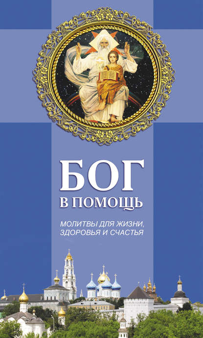 Бог в помощь. Молитвы для жизни, здоровья и счастья - Группа авторов