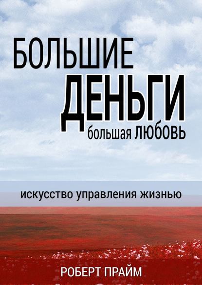 Большие деньги – большая любовь. Искусство управления жизнью - Роберт Прайм