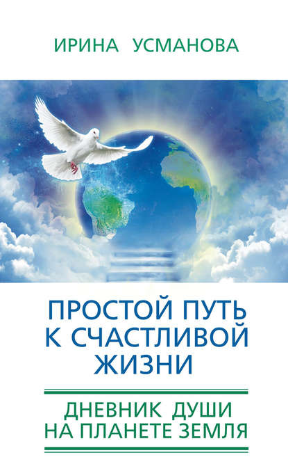 Простой путь к счастливой жизни. Дневник Души на планете Земля — И. А. Усманова