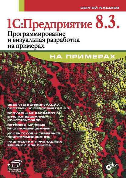 1С:Предприятие 8.3. Программирование и визуальная разработка на примерах — Сергей Кашаев