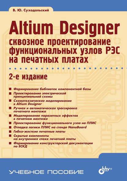 Altium Designer: сквозное проектирование функциональных узлов РЭС на печатных платах (2-е издание) - В. Ю. Суходольский