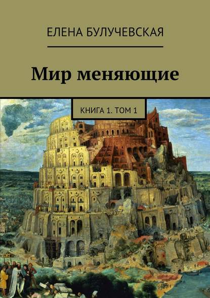 Мир меняющие. Книга 1. Том 1 - Елена Булучевская