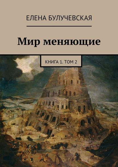 Мир меняющие. Книга 1. Том 2 - Елена Булучевская