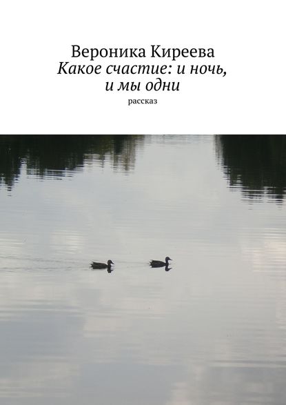 Какое счастие: и ночь, и мы одни - Вероника Киреева