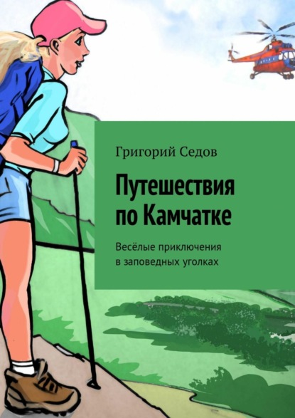 Путешествия по Камчатке. Весёлые приключения в заповедных уголках - Григорий Седов