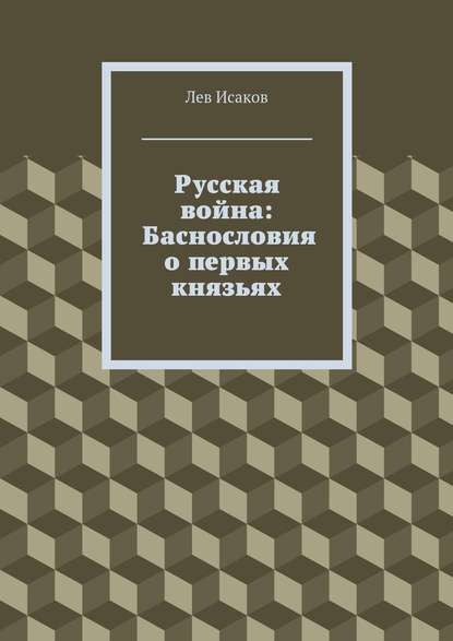 Русская война: Баснословия о первых князьях - Лев Алексеевич Исаков