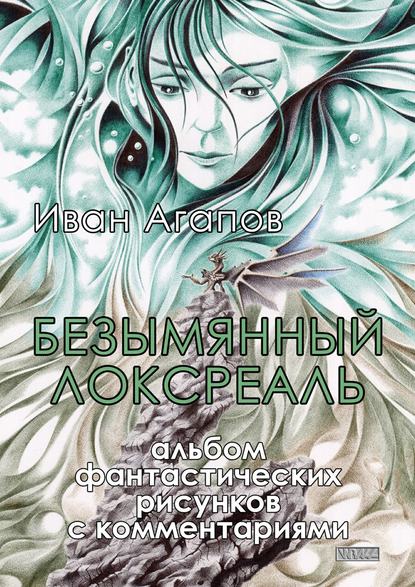 Безымянный локсреаль. Альбом фантастических рисунков с комментариями — Иван Агапов