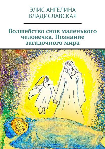 Волшебство снов маленького человечка. Познание загадочного мира — Элис Ангелина Владиславская