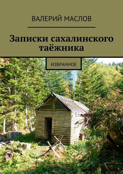 Записки сахалинского таёжника. Избранное — Валерий Михайлович Маслов