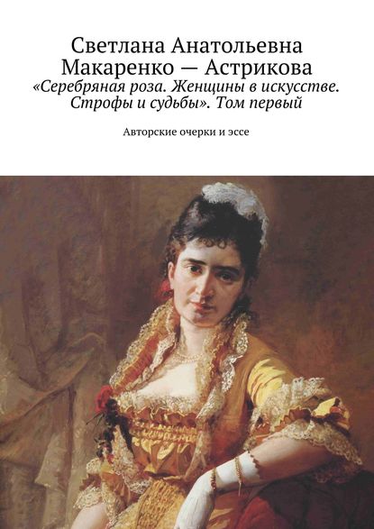 «Серебряная роза. Женщины в искусстве. Строфы и судьбы». Том первый — Светлана Макаренко-Астрикова