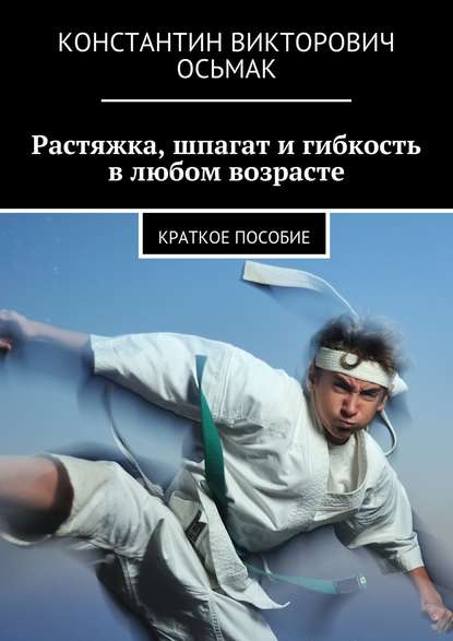 Растяжка, шпагат и гибкость в любом возрасте - Константин Осьмак