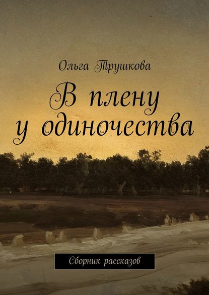 В плену у одиночества. Сборник рассказов — Ольга Трушкова