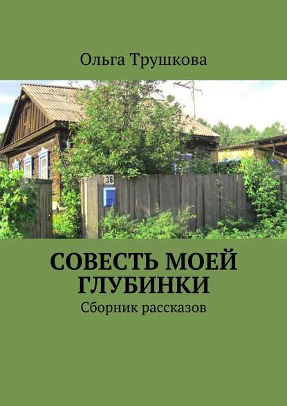 Совесть моей глубинки. Сборник рассказов — Ольга Трушкова