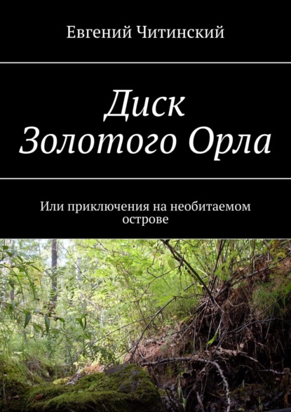 Диск Золотого Орла. Или приключения на необитаемом острове — Евгений Читинский