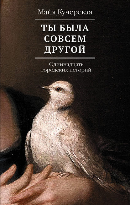 Ты была совсем другой: одиннадцать городских историй — М. А. Кучерская