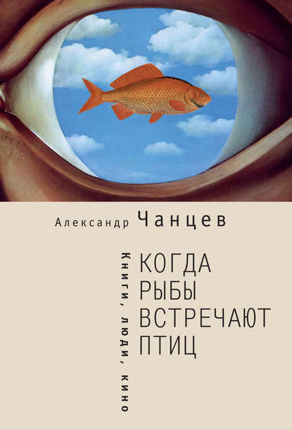 Когда рыбы встречают птиц. Люди, книги, кино - Александр Чанцев