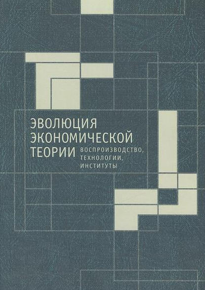 Эволюция экономической теории: воспроизводство, технологии, институты. Материалы X Международного Симпозиума по эволюционной экономике и Методологического семинара по институциональной и эволюционной экономике - Сборник статей