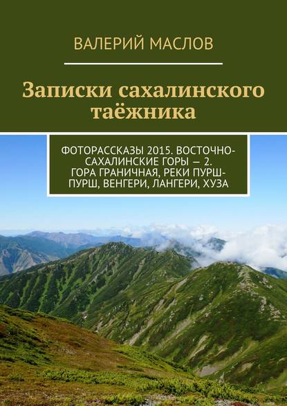 Записки сахалинского таёжника. Фоторассказы 2015. Восточно-Сахалинские горы – 2. Гора Граничная, реки Пурш-Пурш, Венгери, Лангери, Хуза - Валерий Михайлович Маслов