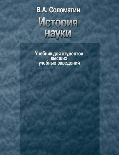 История науки. Учебник для студентов высших учебных заведений — В. А. Соломатин