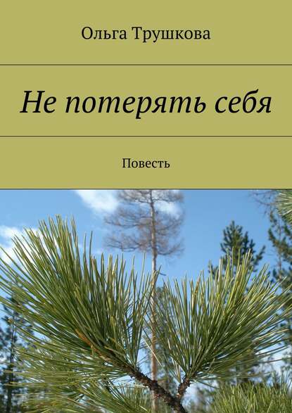 Не потерять себя. Повесть - Ольга Трушкова