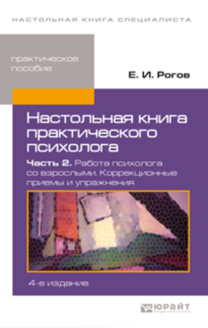 Настольная книга практического психолога в 2 ч. Часть 2. Работа психолога со взрослыми. Коррекционные приемы и упражнения 4-е изд., пер. и доп. Практическое пособие - Евгений Иванович Рогов