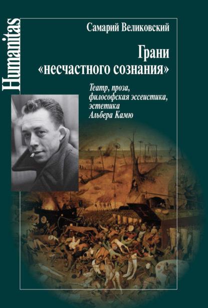 Грани «несчастного сознания». Театр, проза, философская эссеистика, эстетика Альбера Камю - Самарий Великовский