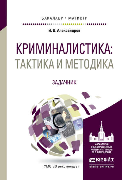 Криминалистика: тактика и методика. Задачник. Учебное пособие для бакалавриата и магистратуры - Игорь Викторович Александров