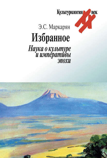 Избранное. Наука о культуре и императивы эпохи - Э. С. Маркарян