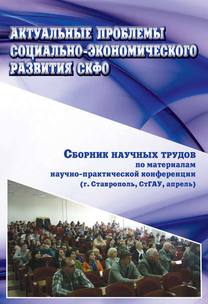 Актуальные проблемы социально-экономического развития СКФО. Сборник научных трудов по материалам научно-практической конференции (г. Ставрополь, СтГАУ, апрель) - Коллектив авторов