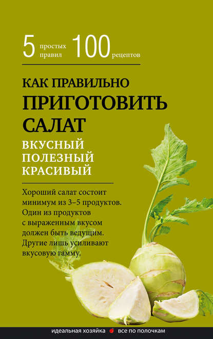 Как правильно приготовить салат. Пять простых правил и 100 рецептов - Сборник рецептов