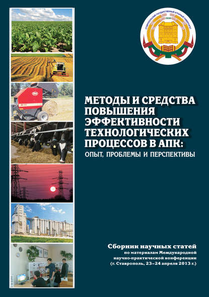 Методы и средства повышения эффективности технологических процессов в АПК: опыт, проблемы и перспективы. Сборник научных статей по материалам Международной научно-практической конференции (г. Ставрополь, 23-24 апреля 2013 г.) - Сборник статей