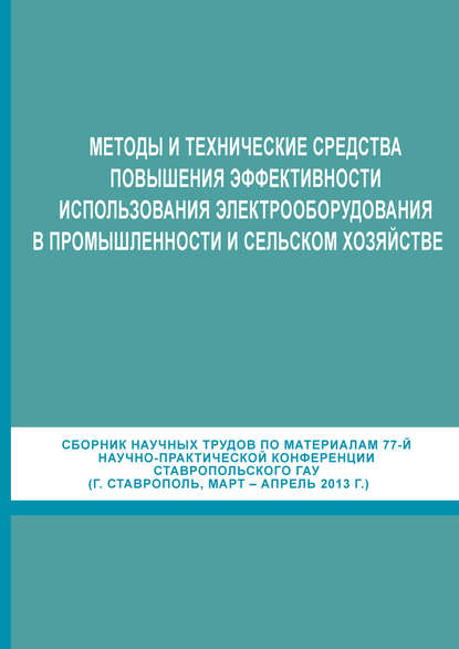 Методы и технические средства повышения эффективности использования электрооборудования в промышленности и сельском хозяйстве. Сборник научных трудов по материалам 77-й научно-практической конференции Ставропольского ГАУ (г. Ставрополь, март-апрель 2013 г - Сборник статей