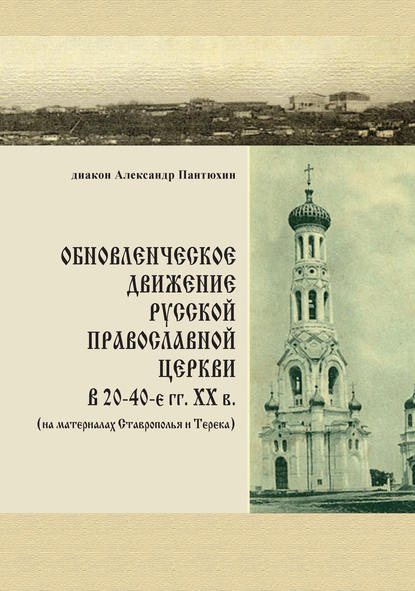 Обновленческое движение Русской Православной Церкви в 20–40-е гг. XX в. (на материалах Ставрополья и Терека) — диакон Александр Пантюхин