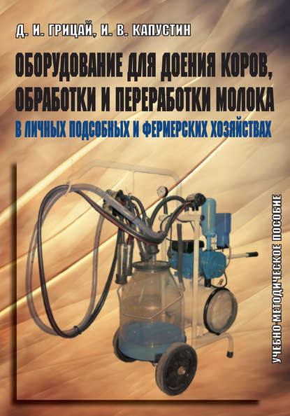 Оборудование для доения коров, обработки и переработки молока в личных подсобных и фермерских хозяйствах. Учебно-методическое пособие - Д. И. Грицай