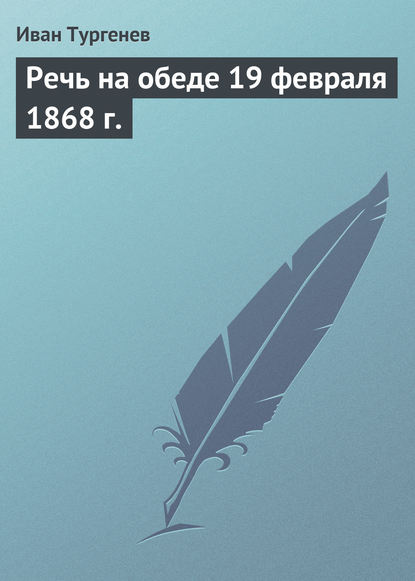 Речь на обеде 19 февраля 1868 г. - Иван Тургенев