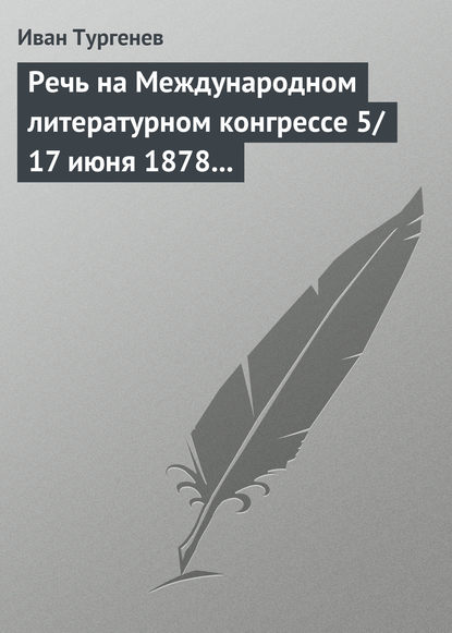 Речь на Международном литературном конгрессе 5/17 июня 1878 г. - Иван Тургенев