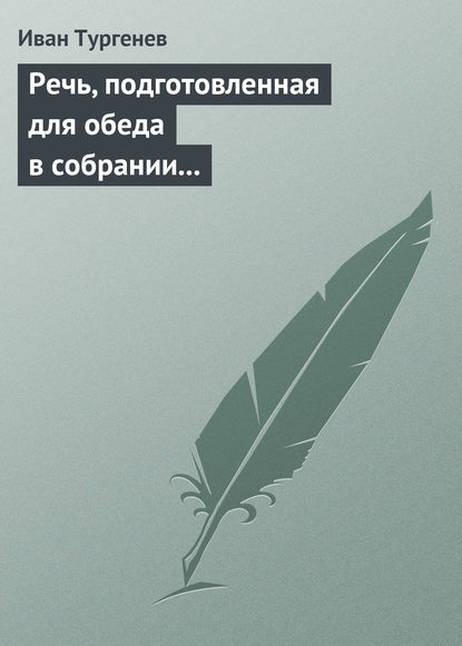 Речь, подготовленная для обеда в собрании Петербургских художников 17/29 марта 1879 г. - Иван Тургенев